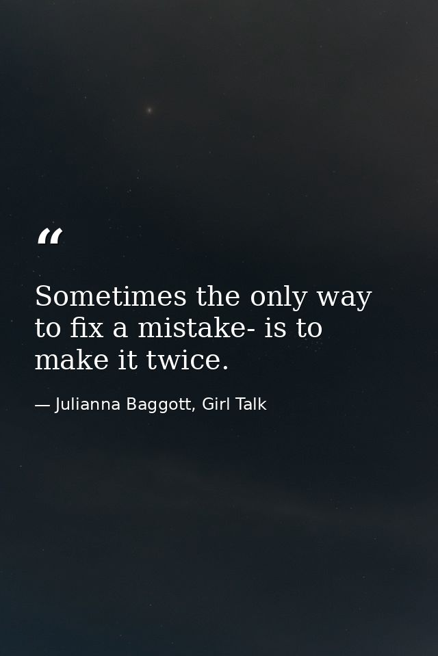 Sometimes the only way to fix a mistake- is to make it twice. — Julianna Baggott, Girl Talk