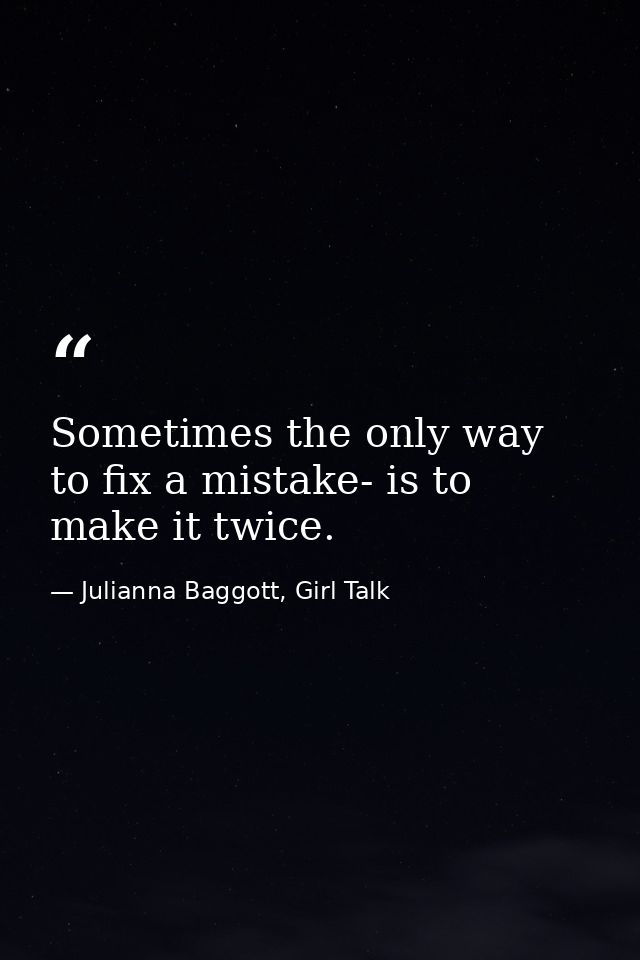 Sometimes the only way to fix a mistake- is to make it twice. — Julianna Baggott, Girl Talk