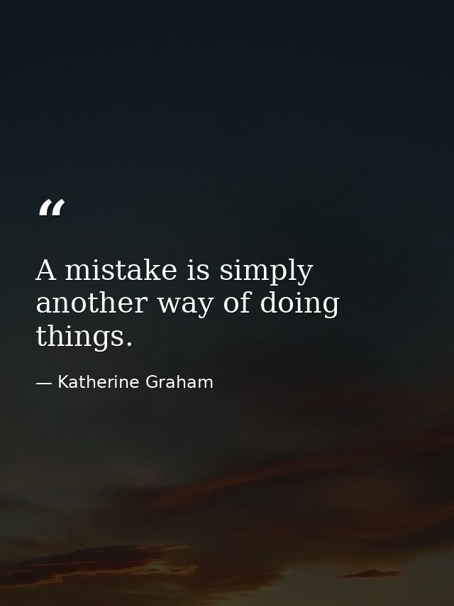 A mistake is simply another way of doing things. — Katherine Graham