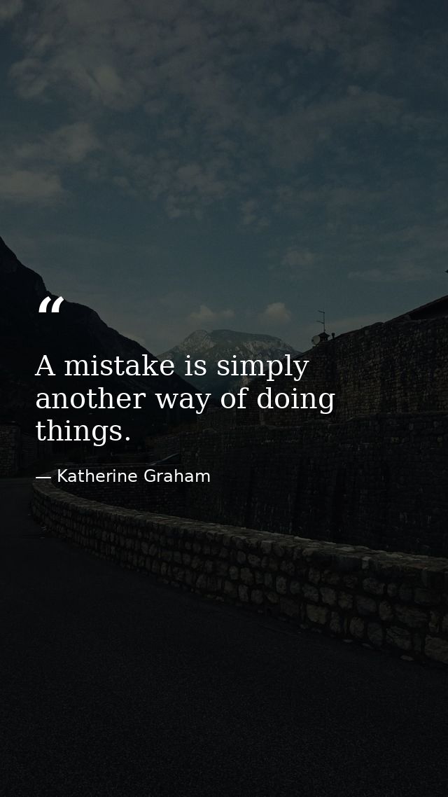 A mistake is simply another way of doing things. — Katherine Graham