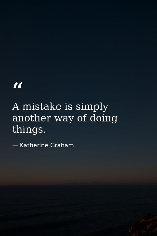 A mistake is simply another way of doing things. — Katherine Graham