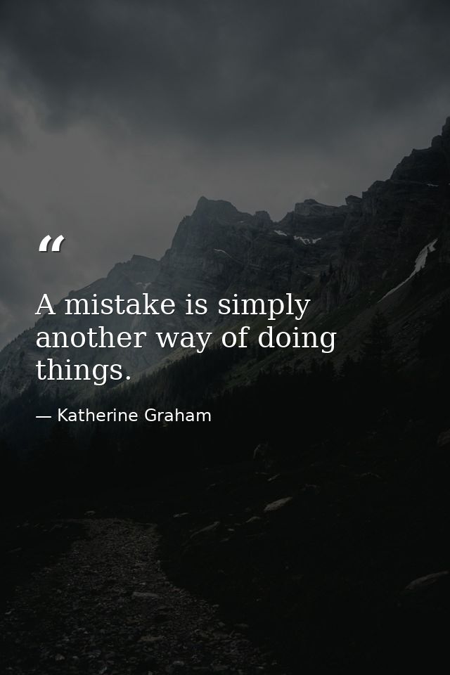 A mistake is simply another way of doing things. — Katherine Graham