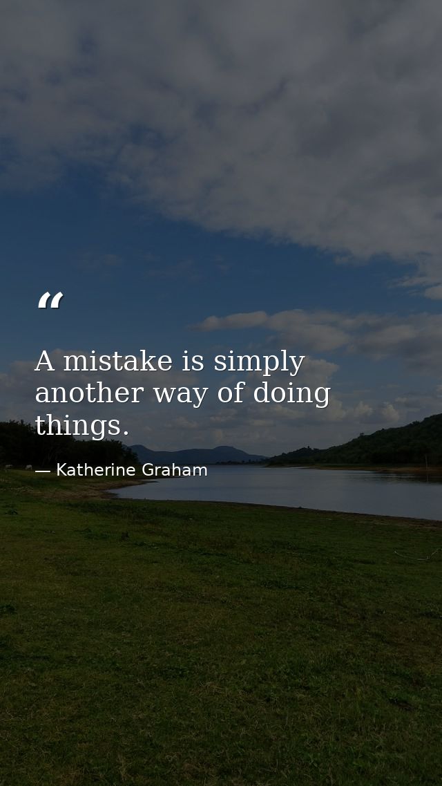 A mistake is simply another way of doing things. — Katherine Graham