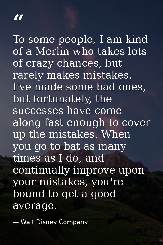 To some people, I am kind of a Merlin who takes lots of crazy chances, but rarely makes mistakes. I've made some bad one — Walt Disney Company