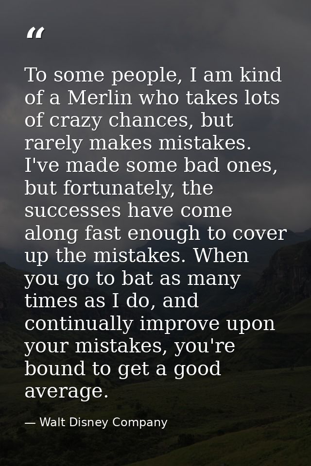 To some people, I am kind of a Merlin who takes lots of crazy chances, but rarely makes mistakes. I've made some bad one — Walt Disney Company