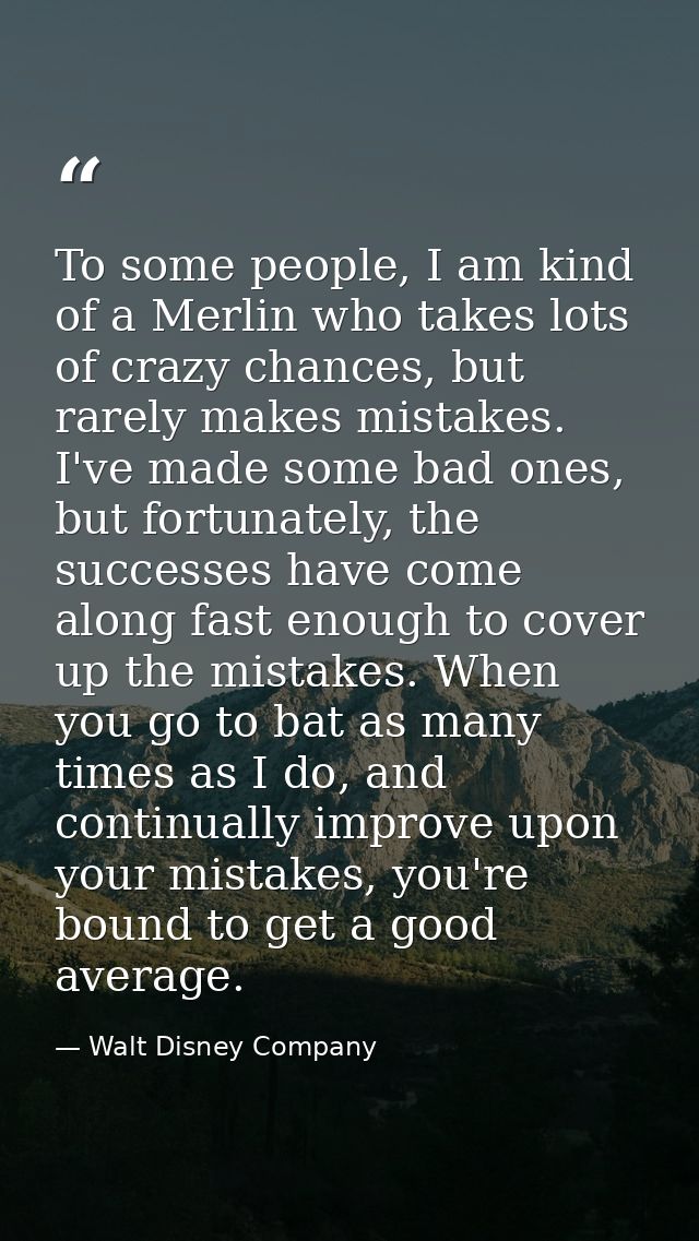 To some people, I am kind of a Merlin who takes lots of crazy chances, but rarely makes mistakes. I've made some bad one — Walt Disney Company