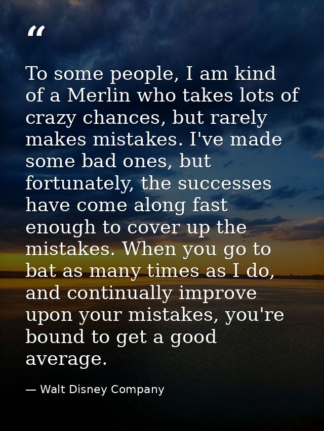 To some people, I am kind of a Merlin who takes lots of crazy chances, but rarely makes mistakes. I've made some bad one — Walt Disney Company