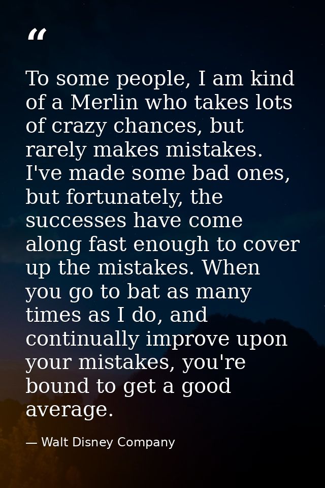 To some people, I am kind of a Merlin who takes lots of crazy chances, but rarely makes mistakes. I've made some bad one — Walt Disney Company