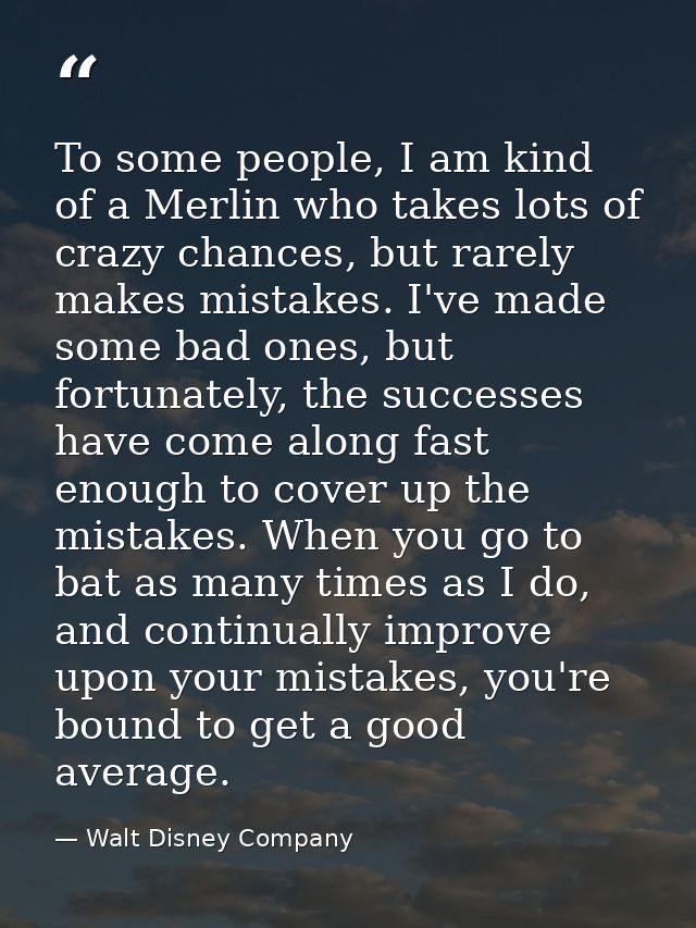 To some people, I am kind of a Merlin who takes lots of crazy chances, but rarely makes mistakes. I've made some bad one — Walt Disney Company
