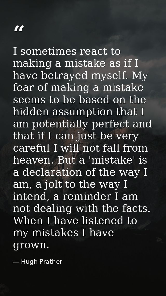 I sometimes react to making a mistake as if I have betrayed myself. My fear of making a mistake seems to be based on the — Hugh Prather