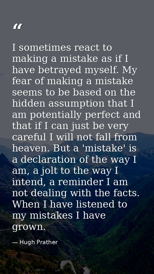 I sometimes react to making a mistake as if I have betrayed myself. My fear of making a mistake seems to be based on the — Hugh Prather