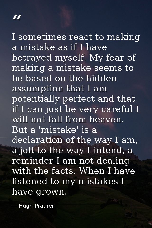 I sometimes react to making a mistake as if I have betrayed myself. My fear of making a mistake seems to be based on the — Hugh Prather