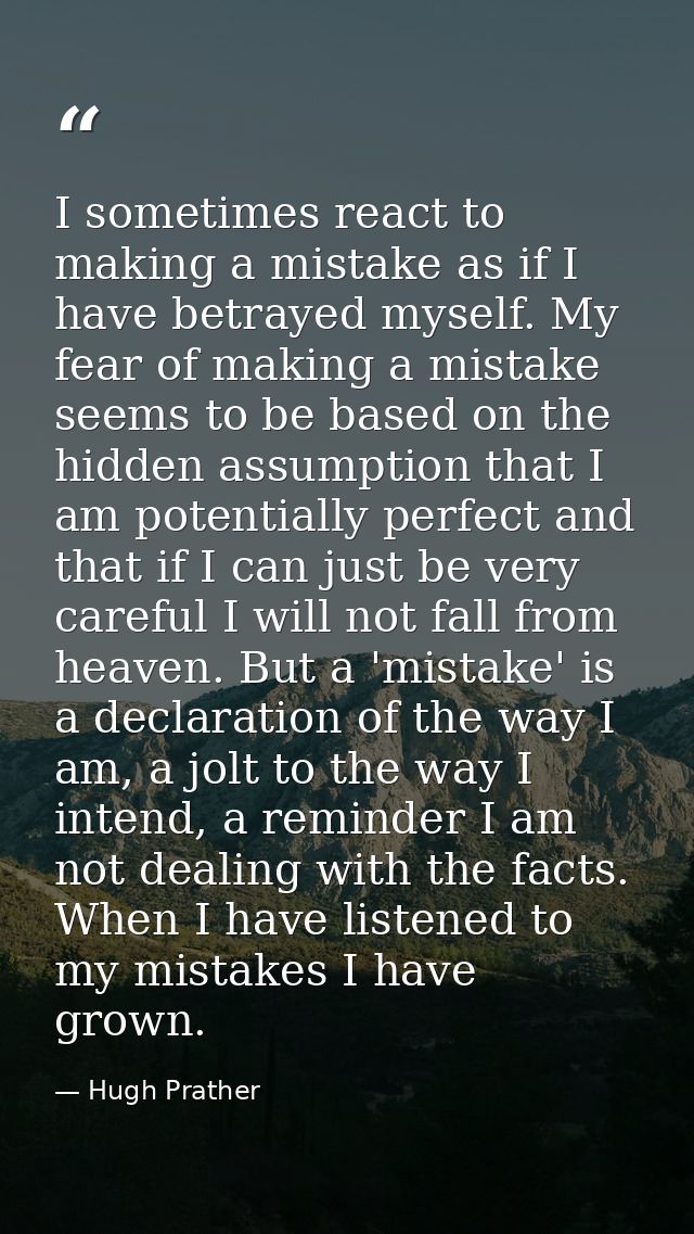 I sometimes react to making a mistake as if I have betrayed myself. My fear of making a mistake seems to be based on the — Hugh Prather