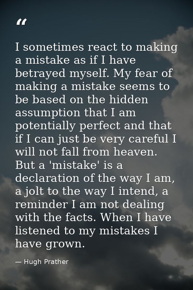 I sometimes react to making a mistake as if I have betrayed myself. My fear of making a mistake seems to be based on the — Hugh Prather