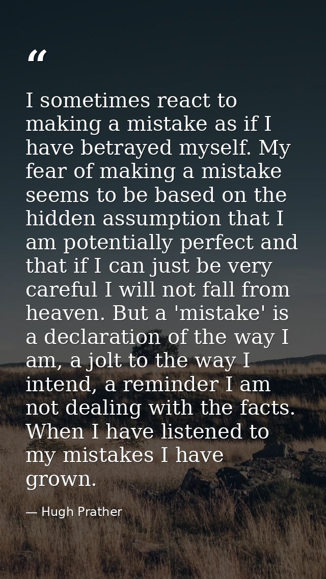 I sometimes react to making a mistake as if I have betrayed myself. My fear of making a mistake seems to be based on the — Hugh Prather