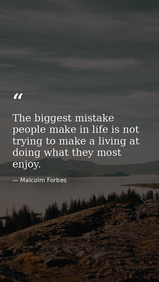 The biggest mistake people make in life is not trying to make a living at doing what they most enjoy. — Malcolm Forbes