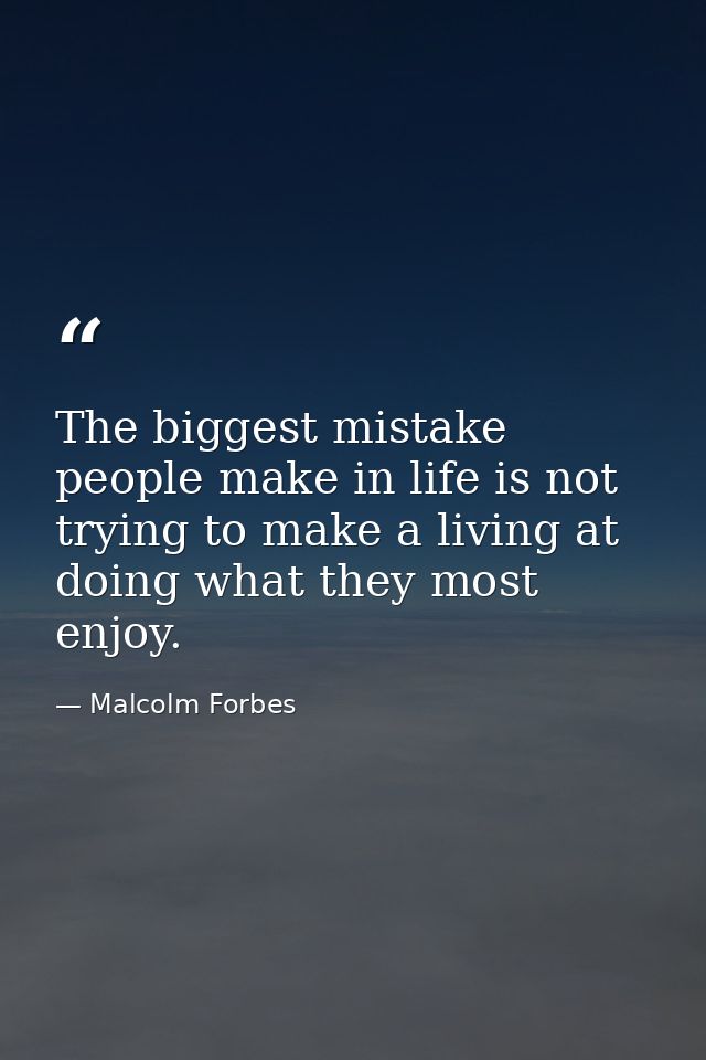 The biggest mistake people make in life is not trying to make a living at doing what they most enjoy. — Malcolm Forbes