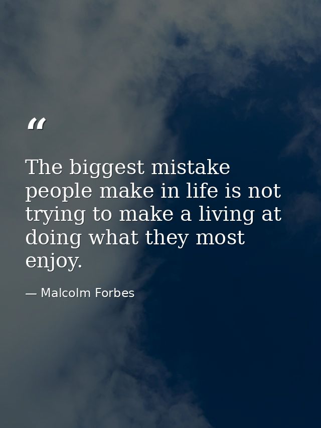 The biggest mistake people make in life is not trying to make a living at doing what they most enjoy. — Malcolm Forbes