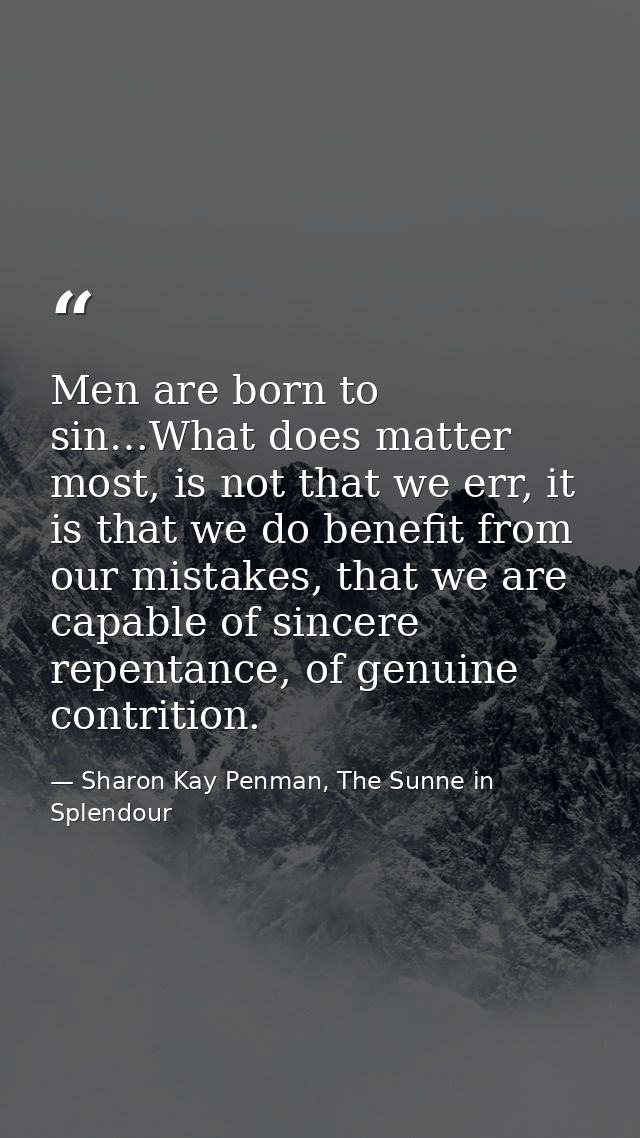 Men are born to sin…What does matter most, is not that we err, it is that we do benefit from our mistakes, that we are c — Sharon Kay Penman, The Sunne in Splendour