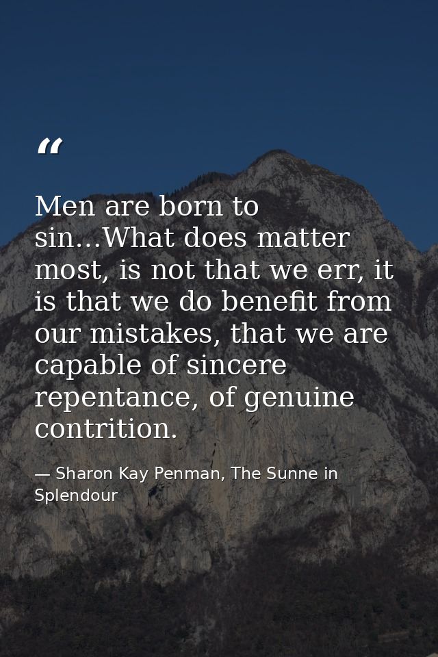 Men are born to sin…What does matter most, is not that we err, it is that we do benefit from our mistakes, that we are c — Sharon Kay Penman, The Sunne in Splendour