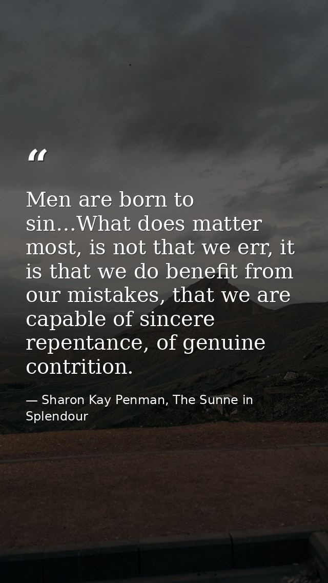 Men are born to sin…What does matter most, is not that we err, it is that we do benefit from our mistakes, that we are c — Sharon Kay Penman, The Sunne in Splendour