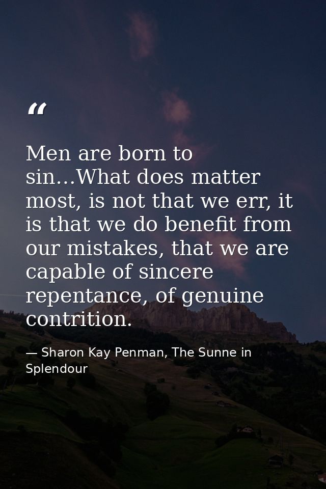 Men are born to sin…What does matter most, is not that we err, it is that we do benefit from our mistakes, that we are c — Sharon Kay Penman, The Sunne in Splendour