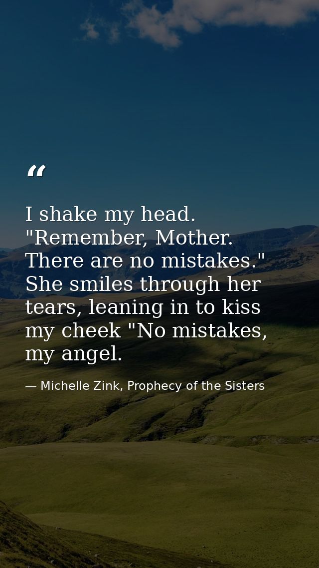 I shake my head. "Remember, Mother. There are no mistakes." She smiles through her tears, leaning in to kiss my cheek "N — Michelle Zink, Prophecy of the Sisters