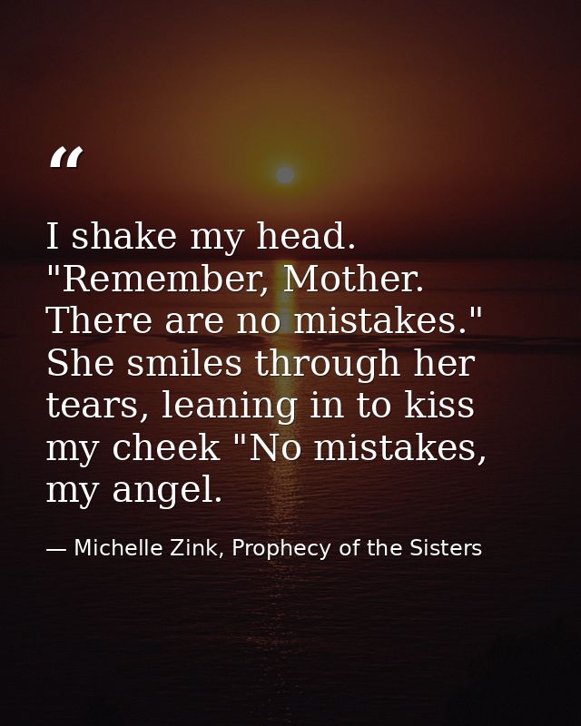 I shake my head. "Remember, Mother. There are no mistakes." She smiles through her tears, leaning in to kiss my cheek "N — Michelle Zink, Prophecy of the Sisters