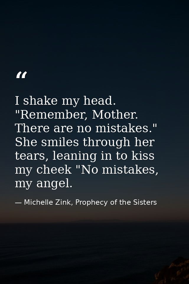 I shake my head. "Remember, Mother. There are no mistakes." She smiles through her tears, leaning in to kiss my cheek "N — Michelle Zink, Prophecy of the Sisters