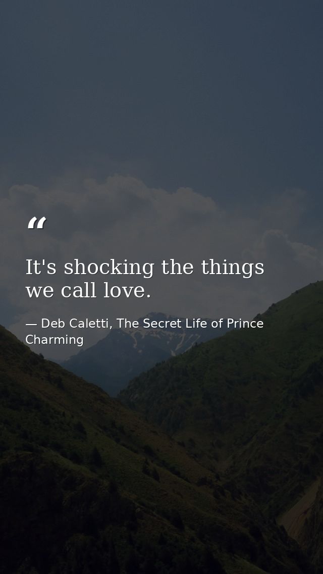 It's shocking the things we call love. — Deb Caletti, The Secret Life of Prince Charming