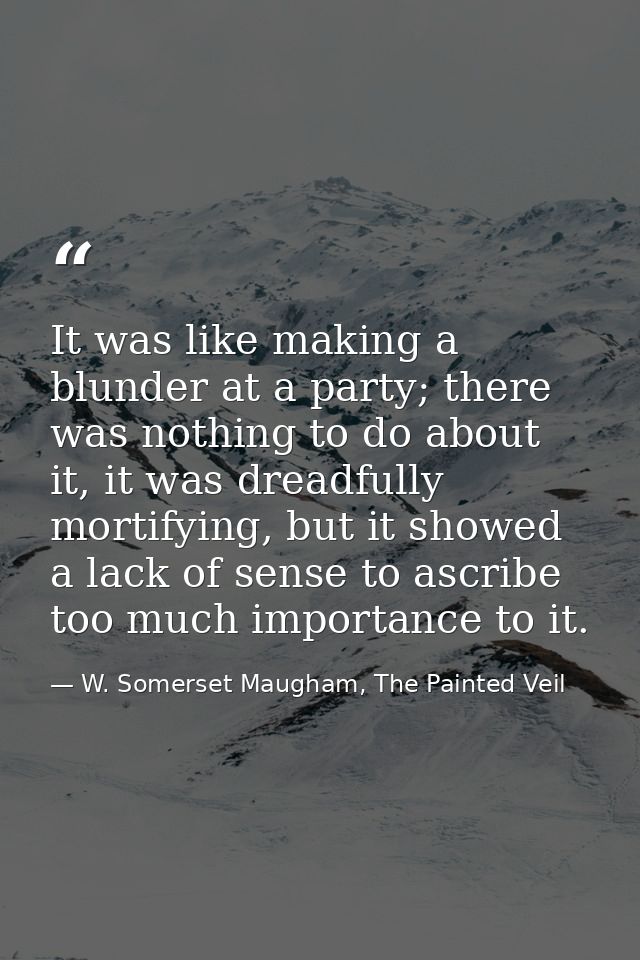 It was like making a blunder at a party; there was nothing to do about it, it was dreadfully mortifying, but it showed a — W. Somerset Maugham, The Painted Veil