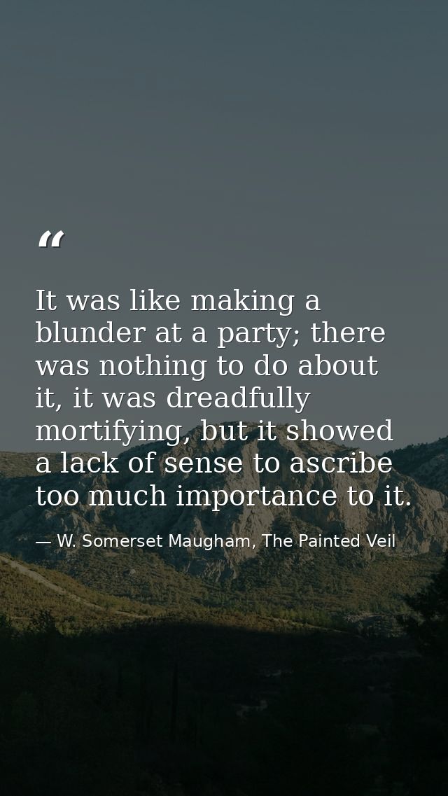 It was like making a blunder at a party; there was nothing to do about it, it was dreadfully mortifying, but it showed a — W. Somerset Maugham, The Painted Veil