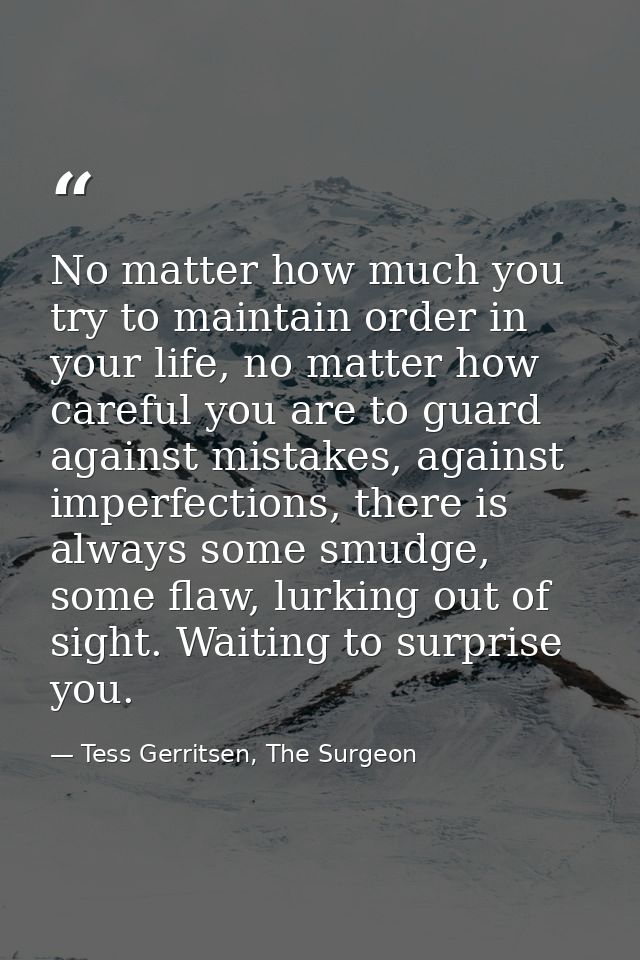 No matter how much you try to maintain order in your life, no matter how careful you are to guard against mistakes, agai — Tess Gerritsen, The Surgeon