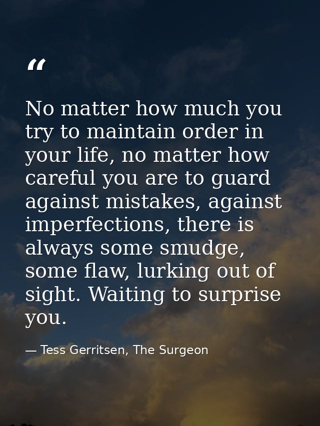 No matter how much you try to maintain order in your life, no matter how careful you are to guard against mistakes, agai — Tess Gerritsen, The Surgeon