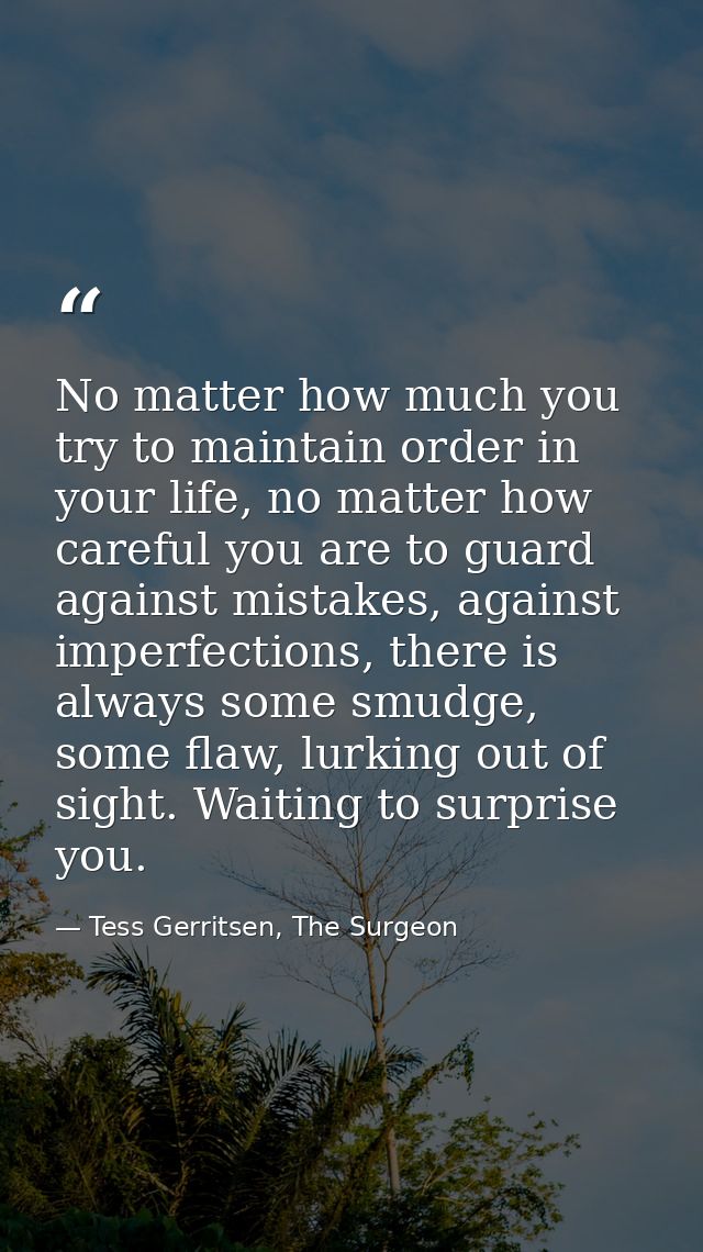 No matter how much you try to maintain order in your life, no matter how careful you are to guard against mistakes, agai — Tess Gerritsen, The Surgeon