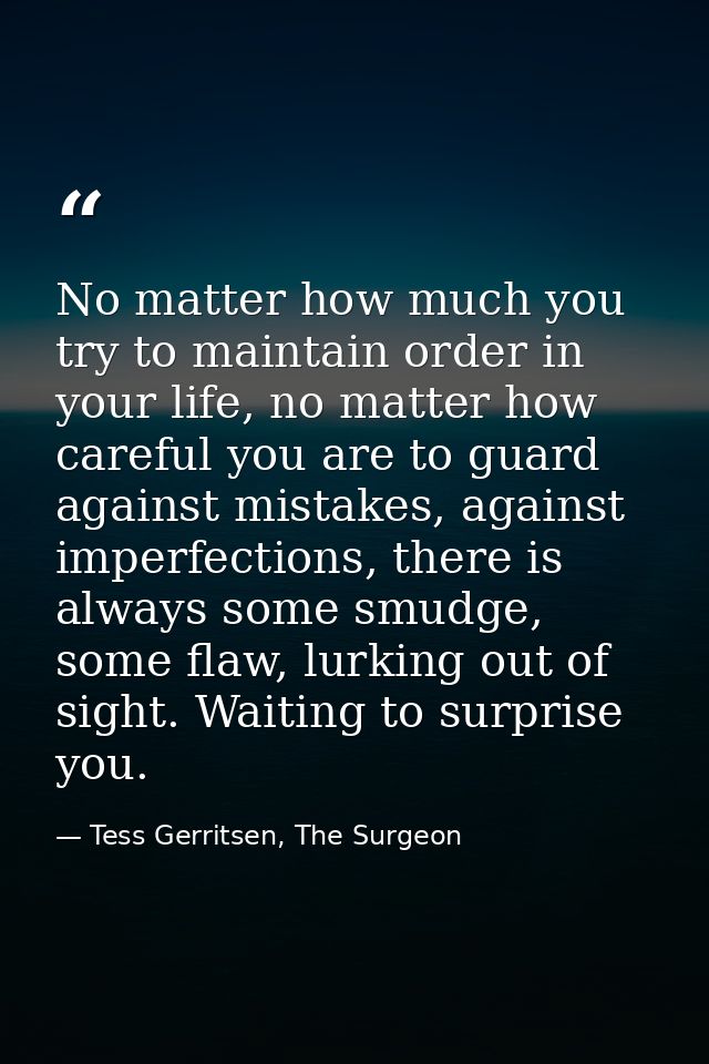 No matter how much you try to maintain order in your life, no matter how careful you are to guard against mistakes, agai — Tess Gerritsen, The Surgeon