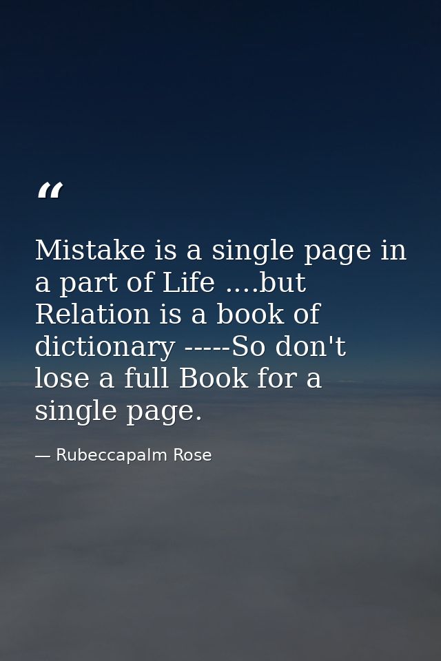 Mistake is a single page in a part of Life ....but Relation is a book of dictionary -----So don't lose a full Book for a — Rubeccapalm Rose