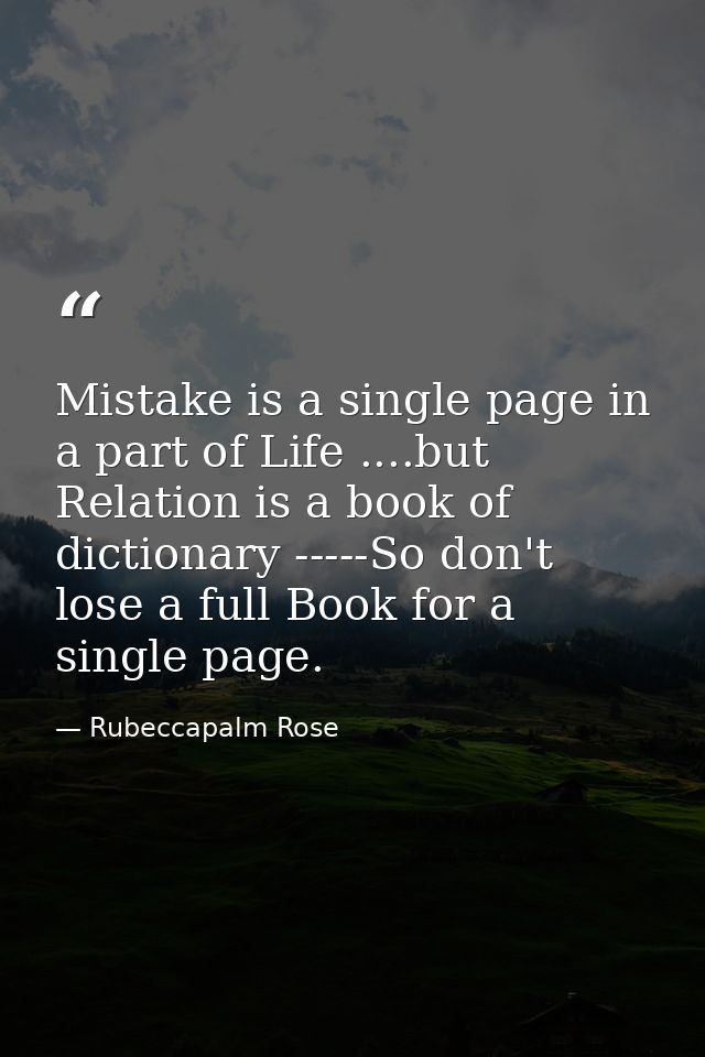 Mistake is a single page in a part of Life ....but Relation is a book of dictionary -----So don't lose a full Book for a — Rubeccapalm Rose