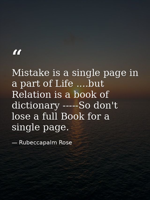 Mistake is a single page in a part of Life ....but Relation is a book of dictionary -----So don't lose a full Book for a — Rubeccapalm Rose
