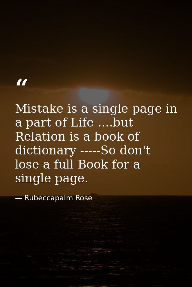 Mistake is a single page in a part of Life ....but Relation is a book of dictionary -----So don't lose a full Book for a — Rubeccapalm Rose