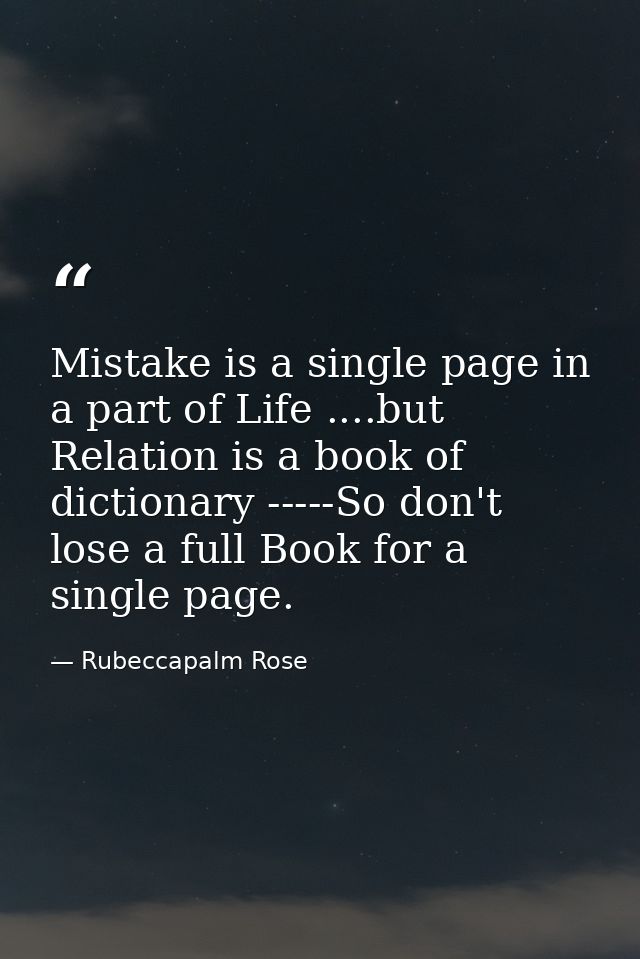 Mistake is a single page in a part of Life ....but Relation is a book of dictionary -----So don't lose a full Book for a — Rubeccapalm Rose
