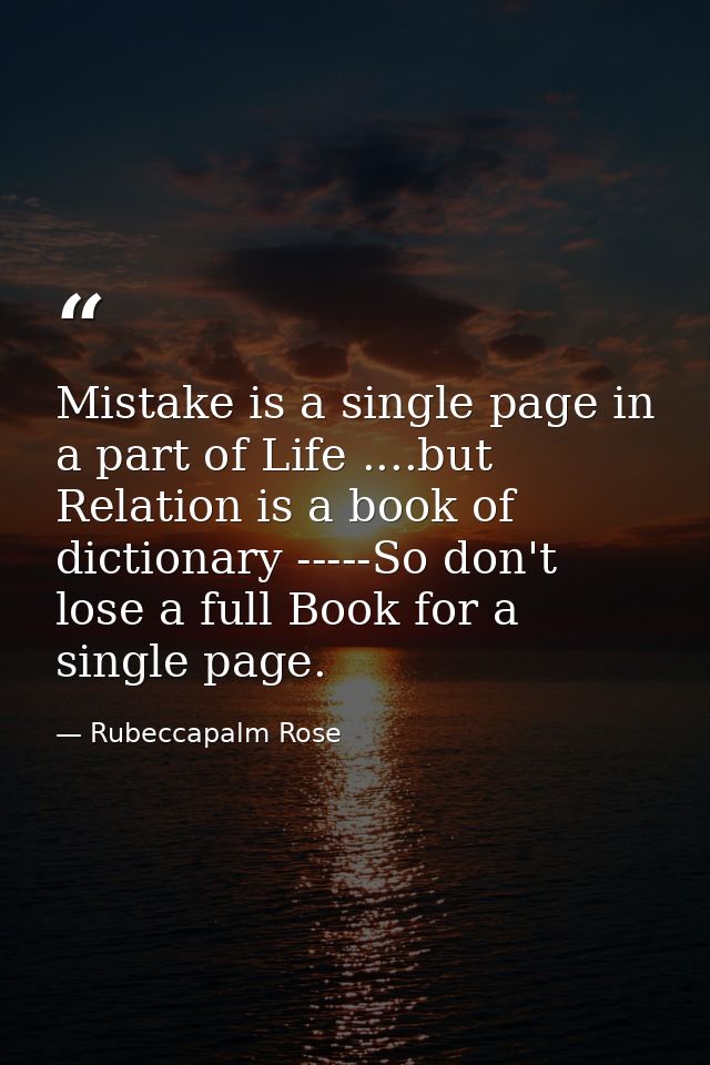 Mistake is a single page in a part of Life ....but Relation is a book of dictionary -----So don't lose a full Book for a — Rubeccapalm Rose