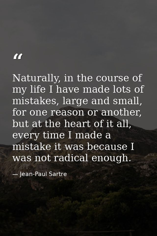 Naturally, in the course of my life I have made lots of mistakes, large and small, for one reason or another, but at the — Jean-Paul Sartre