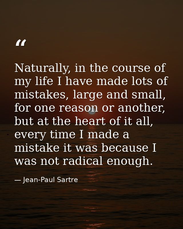 Naturally, in the course of my life I have made lots of mistakes, large and small, for one reason or another, but at the — Jean-Paul Sartre