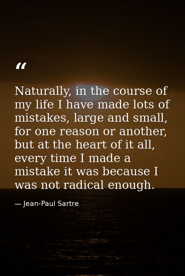 Naturally, in the course of my life I have made lots of mistakes, large and small, for one reason or another, but at the — Jean-Paul Sartre