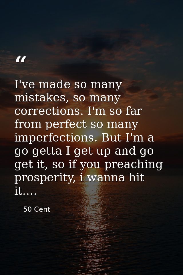 I've made so many mistakes, so many corrections. I'm so far from perfect so many imperfections. But I'm a go getta I get — 50 Cent