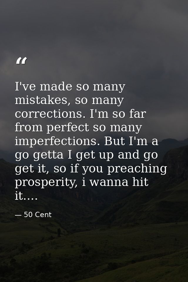I've made so many mistakes, so many corrections. I'm so far from perfect so many imperfections. But I'm a go getta I get — 50 Cent
