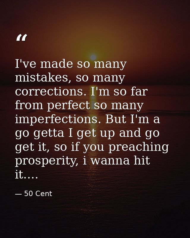 I've made so many mistakes, so many corrections. I'm so far from perfect so many imperfections. But I'm a go getta I get — 50 Cent