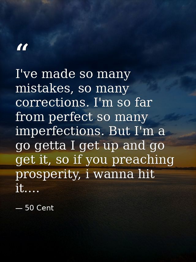 I've made so many mistakes, so many corrections. I'm so far from perfect so many imperfections. But I'm a go getta I get — 50 Cent
