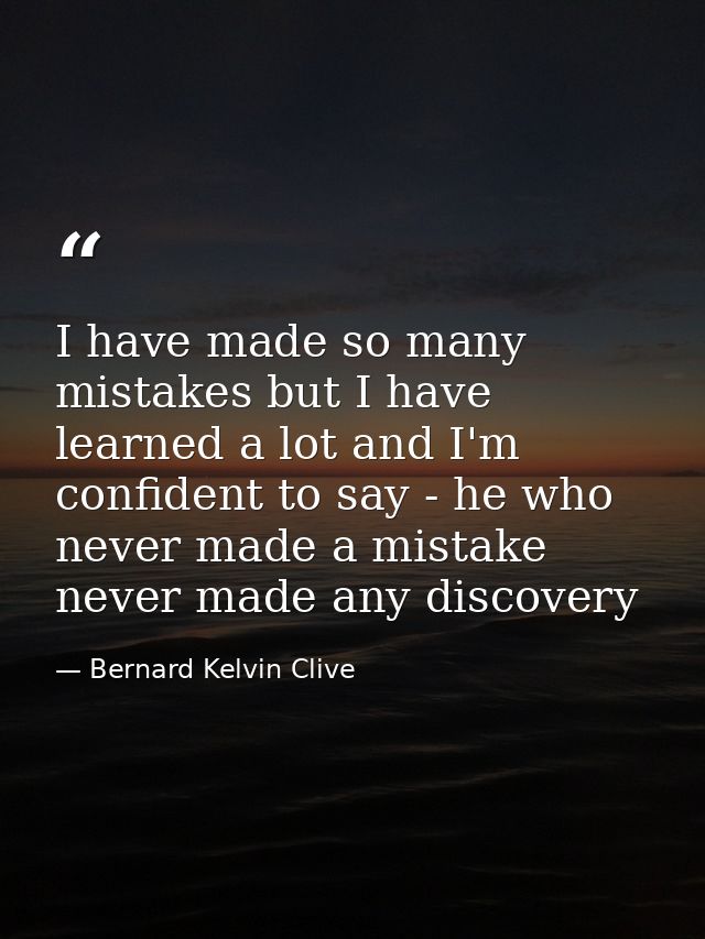 I have made so many mistakes but I have learned a lot and I'm confident to say - he who never made a mistake never made  — Bernard Kelvin Clive